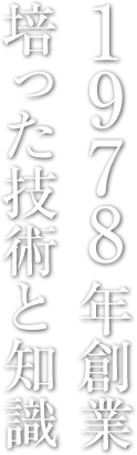 1978年創業　培った技術と知識